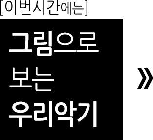 이번시간에는 그림으로 보는 우리악기