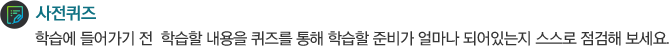 사전퀴즈 학습에 들어가기 전  학습할 내용을 퀴즈를 통해 학습할 준비가 얼마나 되어있는지 스스로 점검해 보세요.