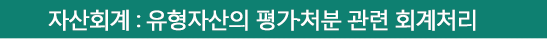 자산회계 : 유형자산의 평가·처분 관련 회계처리